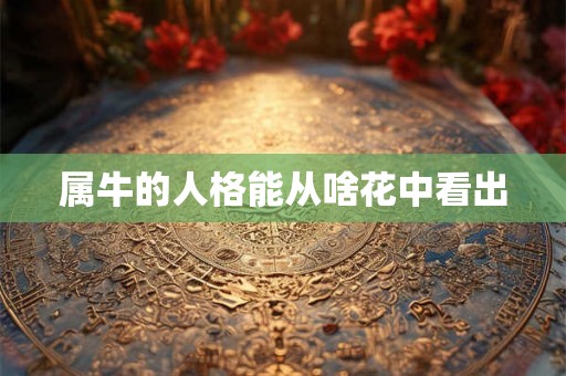 属牛的人格能从啥花中看出