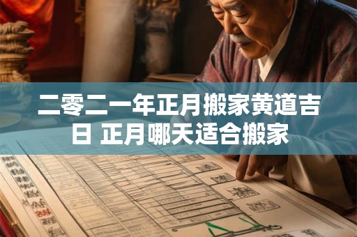 二零二一年正月搬家黄道吉日 正月哪天适合搬家