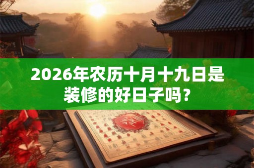 2026年农历十月十九日是装修的好日子吗？
