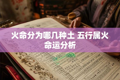 火命分为哪几种土 五行属火命运分析