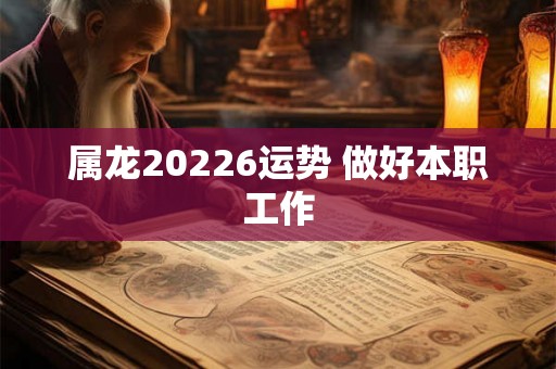 属龙20226运势 做好本职工作