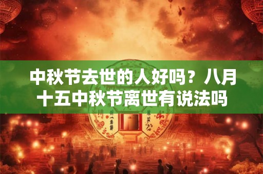 中秋节去世的人好吗？八月十五中秋节离世有说法吗