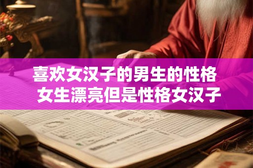 喜欢女汉子的男生的性格  女生漂亮但是性格女汉子