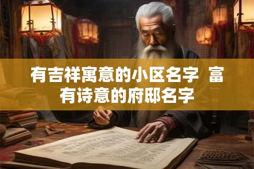 有吉祥寓意的小区名字  富有诗意的府邸名字