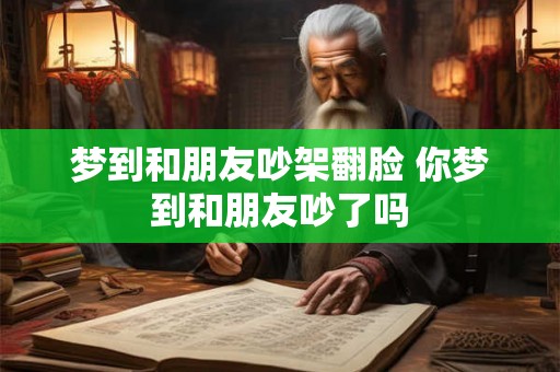 梦到和朋友吵架翻脸 你梦到和朋友吵了吗