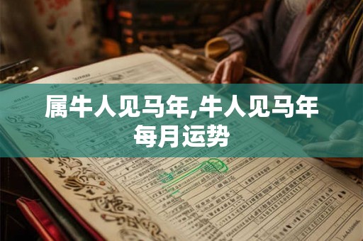 属牛人见马年,牛人见马年每月运势