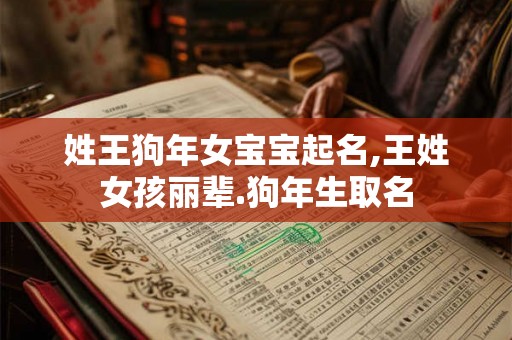 姓王狗年女宝宝起名,王姓女孩丽辈.狗年生取名 姓王狗年女宝宝起名,王姓女孩丽辈.狗年生取名