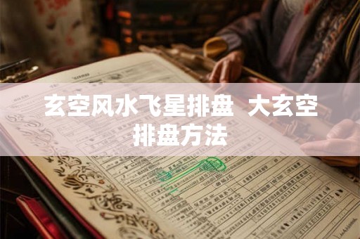 玄空风水飞星排盘  大玄空排盘方法