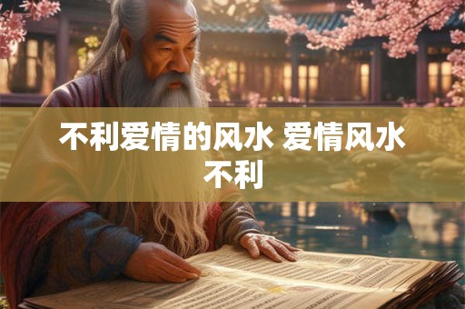 不利爱情的风水 爱情风水不利