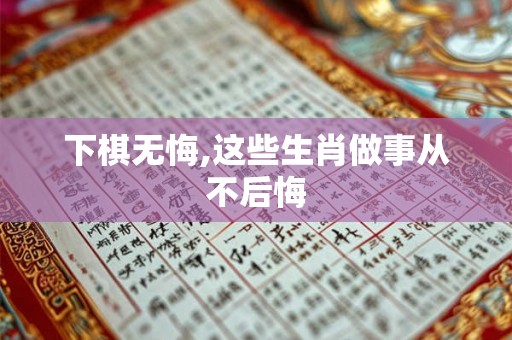 下棋无悔,这些生肖做事从不后悔