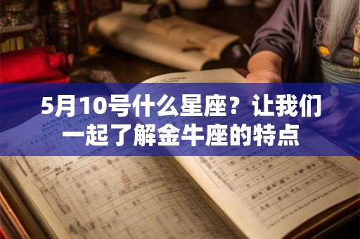 5月10号什么星座?让我们一起了解金牛座的特点 5月10号什么星座?让我们一起了解金牛座的特点