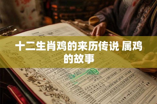 十二生肖鸡的来历传说 属鸡的故事