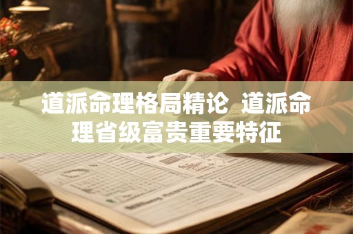 道派命理格局精论  道派命理省级富贵重要特征