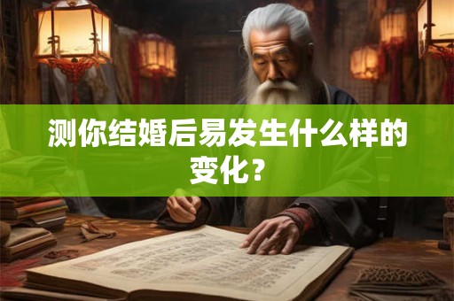 测你结婚后易发生什么样的变化？