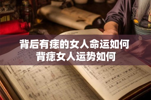 背后有痣的女人命运如何 背痣女人运势如何