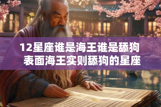 12星座谁是海王谁是舔狗  表面海王实则舔狗的星座