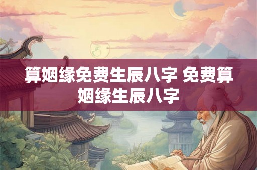 算姻缘免费生辰八字 免费算姻缘生辰八字