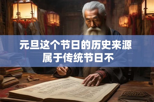 元旦这个节日的历史来源  属于传统节日不