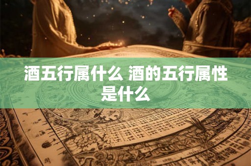 酒五行属什么 酒的五行属性是什么