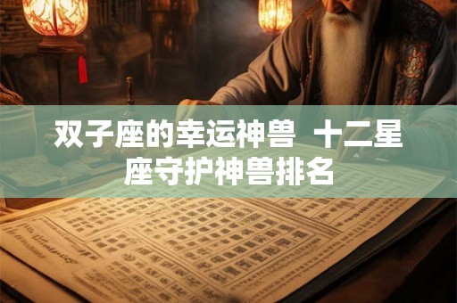 双子座的幸运神兽  十二星座守护神兽排名