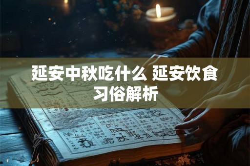 延安中秋吃什么 延安饮食习俗解析