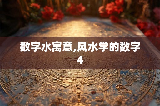 数字水寓意,风水学的数字4