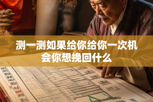 测一测如果给你给你一次机会你想挽回什么 测一测如果给你给你一次机会你想挽回什么