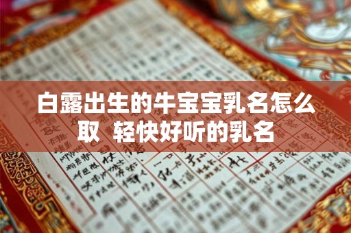 白露出生的牛宝宝乳名怎么取  轻快好听的乳名