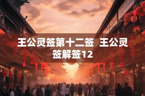王公灵签第十二签  王公灵签解签12