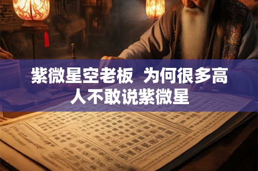 紫微星空老板  为何很多高人不敢说紫微星