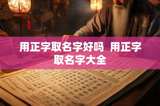用正字取名字好吗  用正字取名字大全