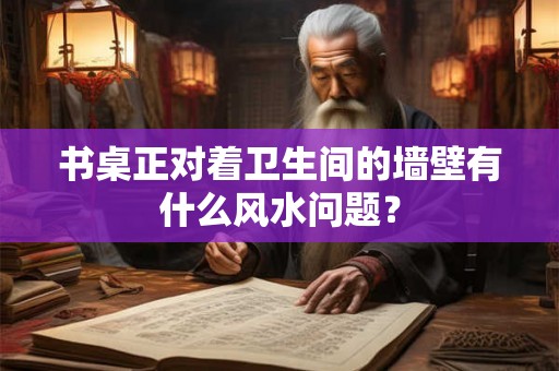 书桌正对着卫生间的墙壁有什么风水问题？