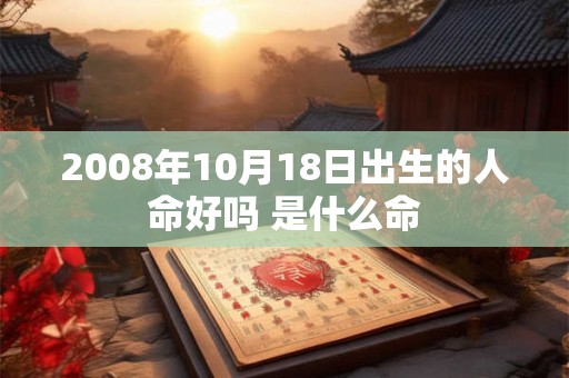 2008年10月18日出生的人命好吗 是什么命 2008年10月18日出生的人命好吗 是什么命