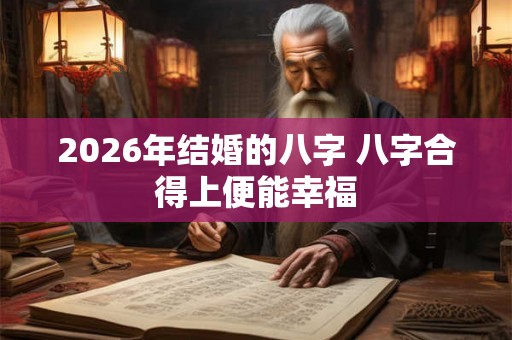 2026年结婚的八字 八字合得上便能幸福