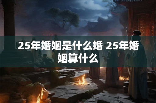 25年婚姻是什么婚 25年婚姻算什么