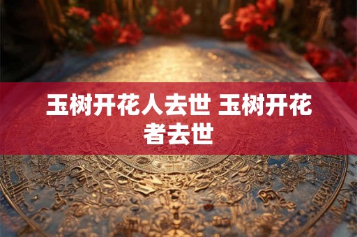 玉树开花人去世 玉树开花者去世