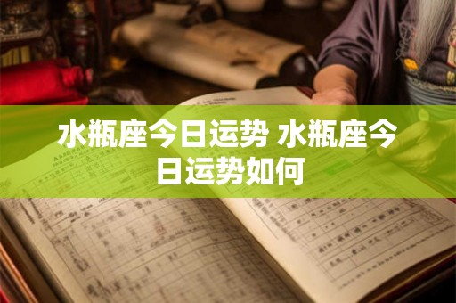 水瓶座今日运势 水瓶座今日运势如何