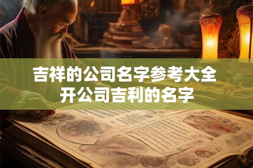吉祥的公司名字参考大全 开公司吉利的名字