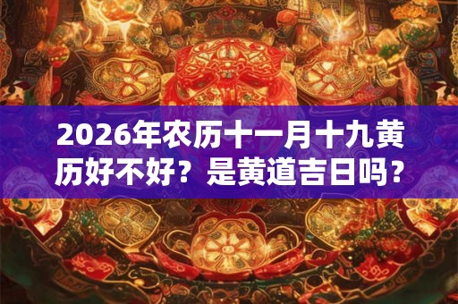 2026年农历十一月十九黄历好不好?是黄道吉日吗? 2026年农历十一月十九黄历好不好?是黄道吉日吗?