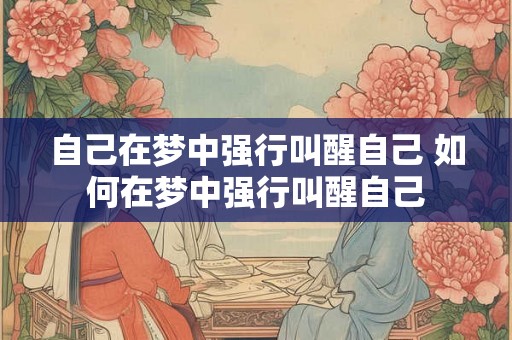 自己在梦中强行叫醒自己 如何在梦中强行叫醒自己 自己在梦中强行叫醒自己 如何在梦中强行叫醒自己