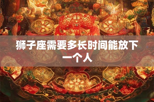 狮子座需要多长时间能放下一个人