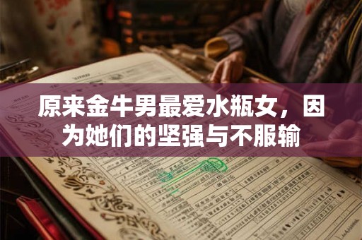 原来金牛男最爱水瓶女，因为她们的坚强与不服输