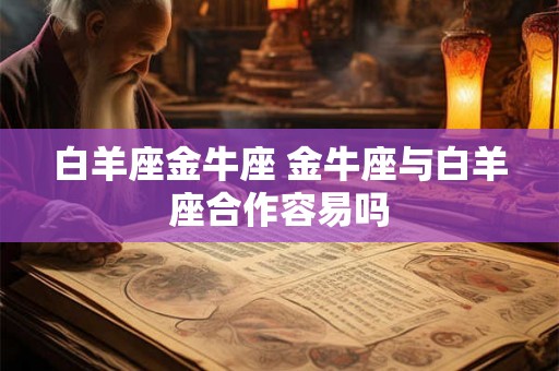 白羊座金牛座 金牛座与白羊座合作容易吗