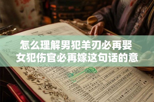 怎么理解男犯羊刃必再娶 女犯伤官必再嫁这句话的意思