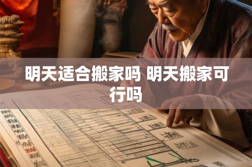 明天适合搬家吗 明天搬家可行吗