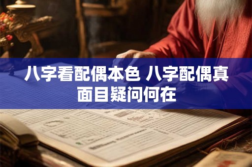 八字看配偶本色 八字配偶真面目疑问何在 八字看配偶本色 八字配偶真面目疑问何在