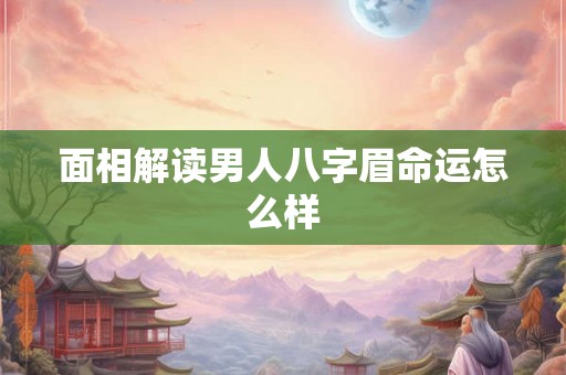 面相解读男人八字眉命运怎么样