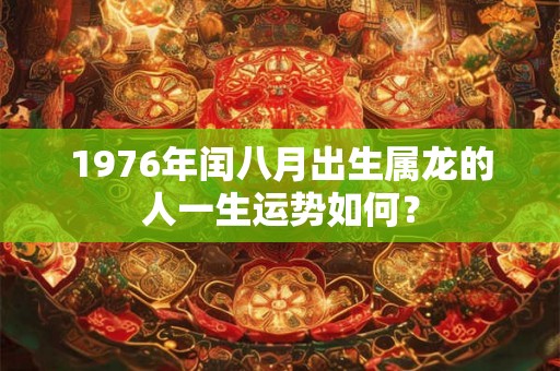 1976年闰八月出生属龙的人一生运势如何？