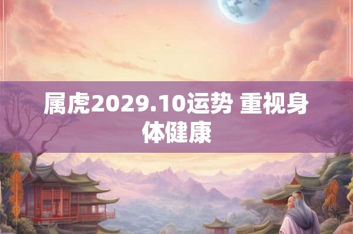 属虎2029.10运势 重视身体健康