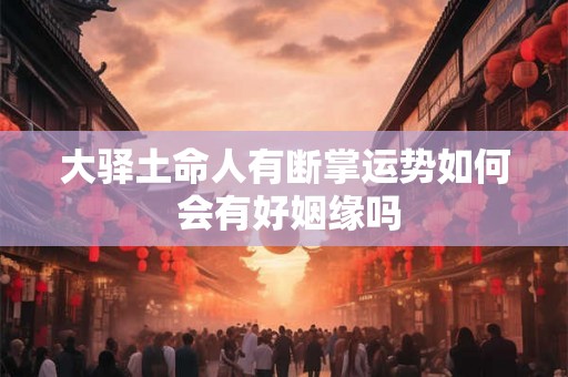 大驿土命人有断掌运势如何 会有好姻缘吗